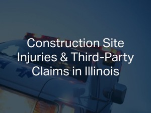 Construction Site Injuries & Third-Party Claims in Illinois