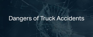 Dangers of Truck Accidents