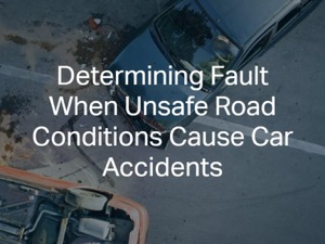 Determining Fault When Unsafe Road Conditions Cause Car Accidents
